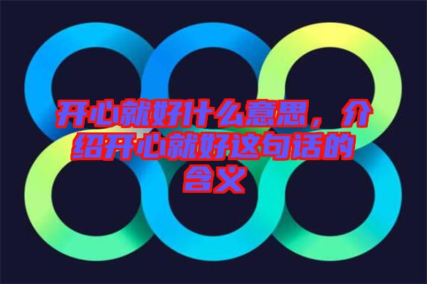 開心就好什么意思，介紹開心就好這句話的含義