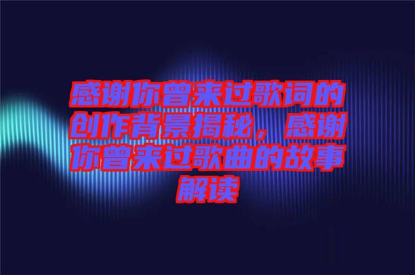 感謝你曾來(lái)過歌詞的創(chuàng)作背景揭秘，感謝你曾來(lái)過歌曲的故事解讀