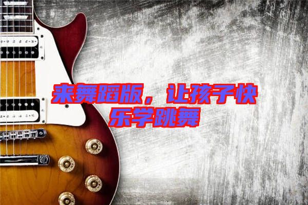 來舞蹈版，讓孩子快樂學跳舞