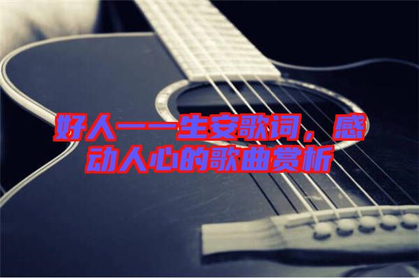好人一一生安歌詞，感動人心的歌曲賞析