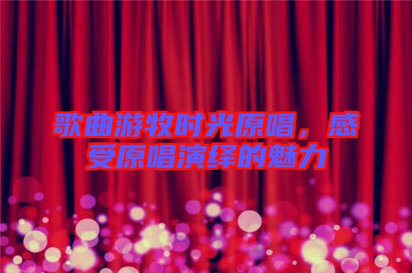 歌曲游牧時光原唱，感受原唱演繹的魅力