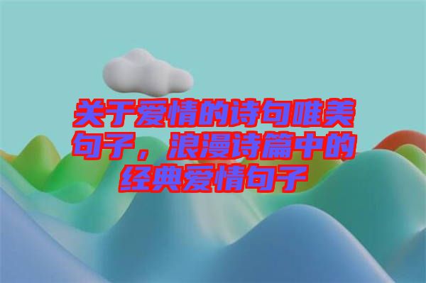關(guān)于愛情的詩句唯美句子，浪漫詩篇中的經(jīng)典愛情句子