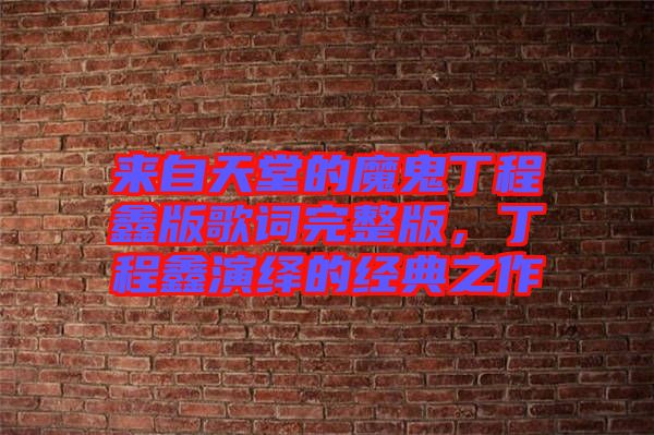 來自天堂的魔鬼丁程鑫版歌詞完整版，丁程鑫演繹的經典之作
