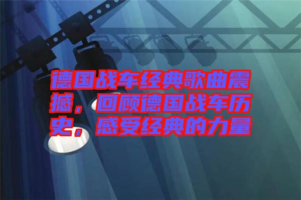 德國(guó)戰(zhàn)車經(jīng)典歌曲震撼，回顧德國(guó)戰(zhàn)車歷史，感受經(jīng)典的力量