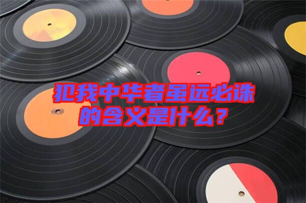 犯我中華者雖遠必誅的含義是什么？