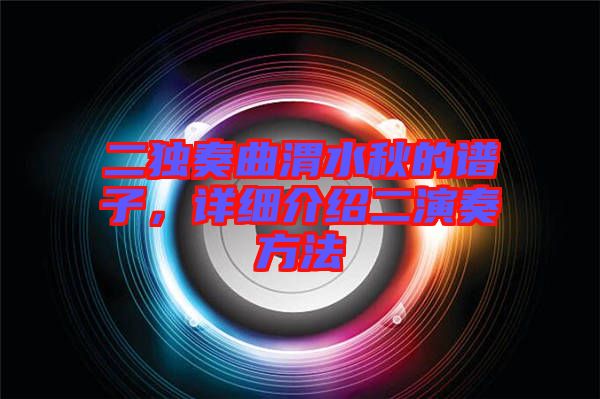 二獨奏曲渭水秋的譜子，詳細介紹二演奏方法