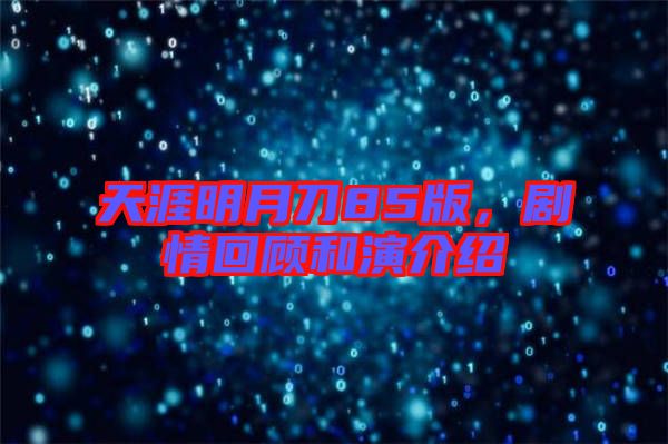 天涯明月刀85版，劇情回顧和演介紹