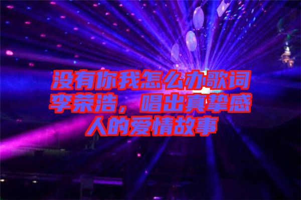 沒有你我怎么辦歌詞李榮浩，唱出真摯感人的愛情故事