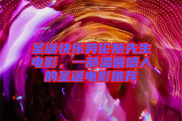 圣誕快樂勞倫斯先生電影，一部溫馨感人的圣誕電影推薦