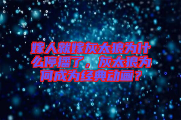 嫁人就嫁灰太狼為什么停播了，灰太狼為何成為經(jīng)典動畫？