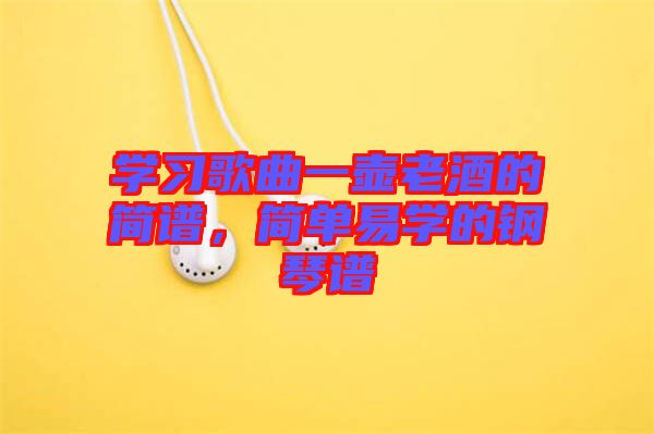 學習歌曲一壺老酒的簡譜，簡單易學的鋼琴譜