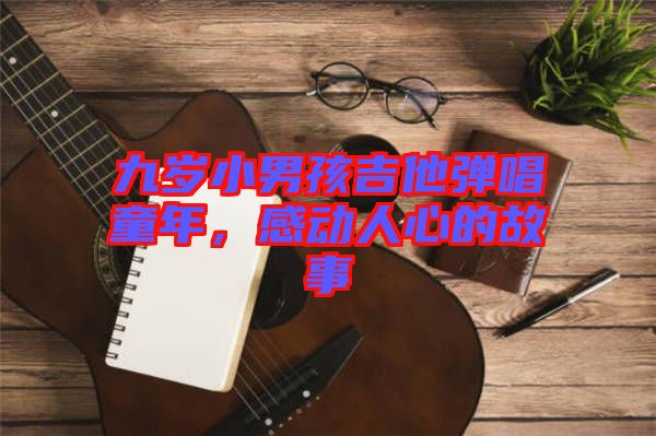 九歲小男孩吉他彈唱童年，感動人心的故事