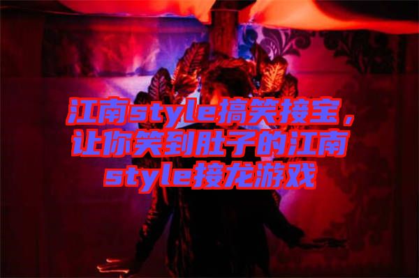 江南style搞笑接寶，讓你笑到肚子的江南style接龍游戲