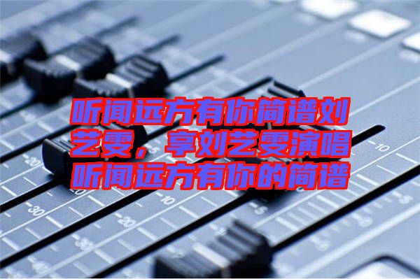 聽聞遠(yuǎn)方有你簡譜劉藝雯，享劉藝雯演唱聽聞遠(yuǎn)方有你的簡譜