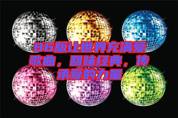 86版讓世界充滿愛(ài)歌曲，回味經(jīng)典，傳承愛(ài)的力量