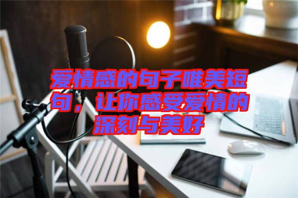 愛(ài)情感的句子唯美短句，讓你感受愛(ài)情的深刻與美好