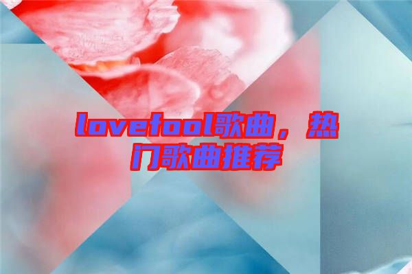 lovefool歌曲，熱門歌曲推薦
