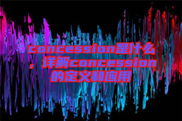 concession是什么，詳解concession的定義和應用