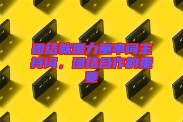 團結就是力量串詞主持詞，團結合作的重要