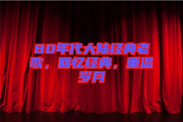 80年代大陸經(jīng)典老歌，回憶經(jīng)典，重溫歲月