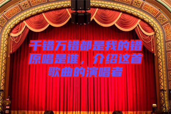 千錯萬錯都是我的錯原唱是誰，介紹這首歌曲的演唱者