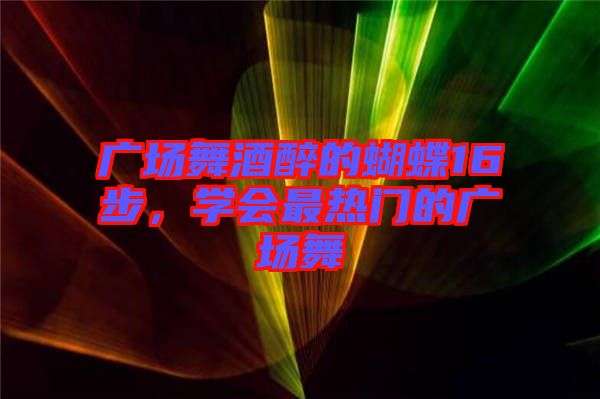 廣場舞酒醉的蝴蝶16步，學會最熱門的廣場舞