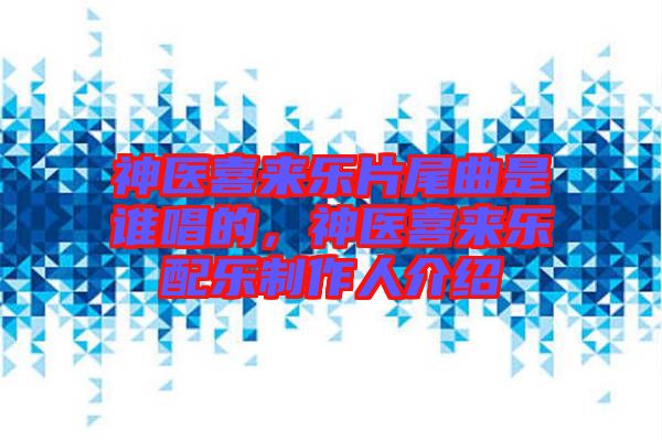 神醫(yī)喜來(lái)樂片尾曲是誰(shuí)唱的，神醫(yī)喜來(lái)樂配樂制作人介紹