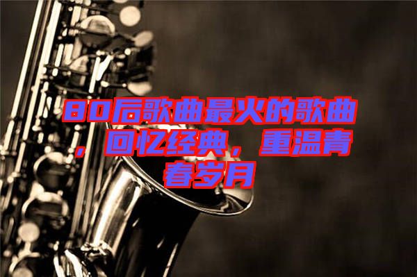 80后歌曲最火的歌曲，回憶經典，重溫青春歲月