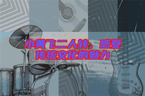 小黃飛二人轉，感受傳統文化的魅力