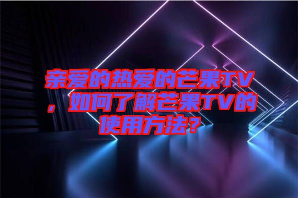 親愛的熱愛的芒果TV，如何了解芒果TV的使用方法？
