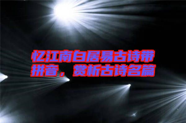 憶江南白居易古詩帶拼音，賞析古詩名篇