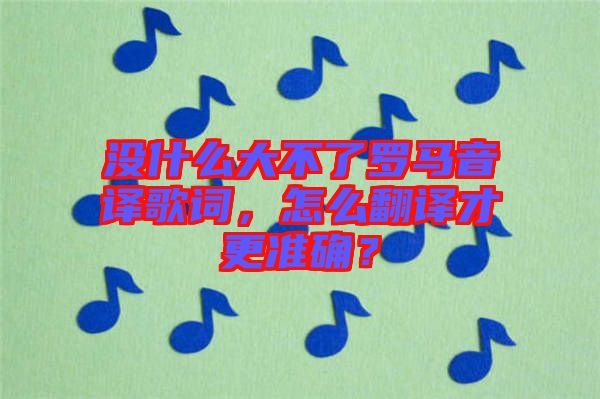 沒什么大不了羅馬音譯歌詞，怎么翻譯才更準確？