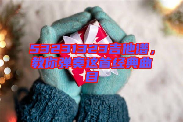 53231323吉他譜，教你彈奏這首經典曲目