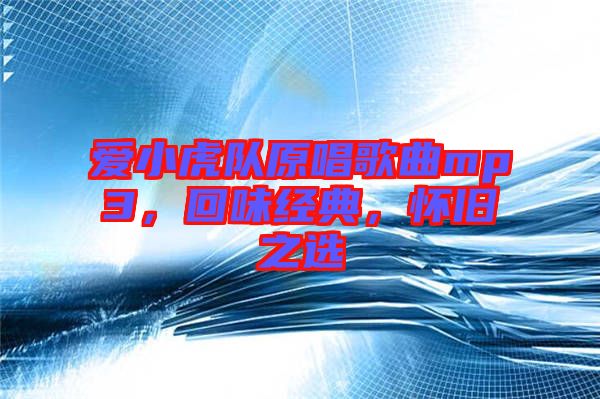 愛小虎隊原唱歌曲mp3，回味經典，懷舊之選