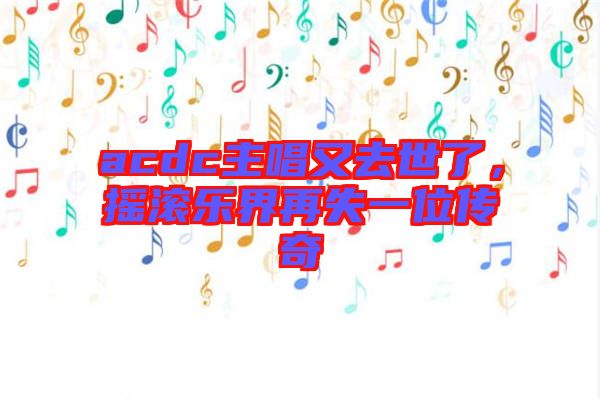 acdc主唱又去世了，搖滾樂界再失一位傳奇