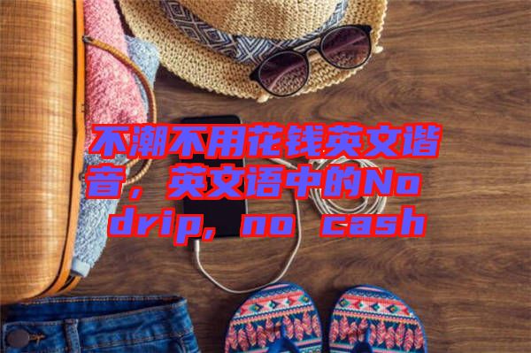 不潮不用花錢英文諧音，英文語中的No drip, no cash