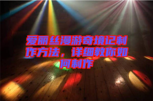 愛(ài)麗絲漫游奇境記制作方法，詳細(xì)教你如何制作