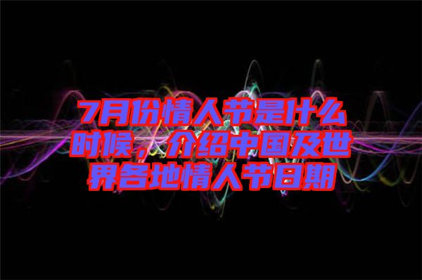 7月份情人節(jié)是什么時(shí)候，介紹中國及世界各地情人節(jié)日期