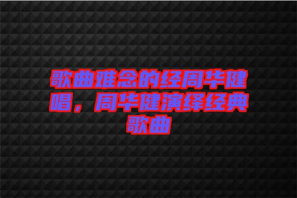 歌曲難念的經(jīng)周華健唱，周華健演繹經(jīng)典歌曲