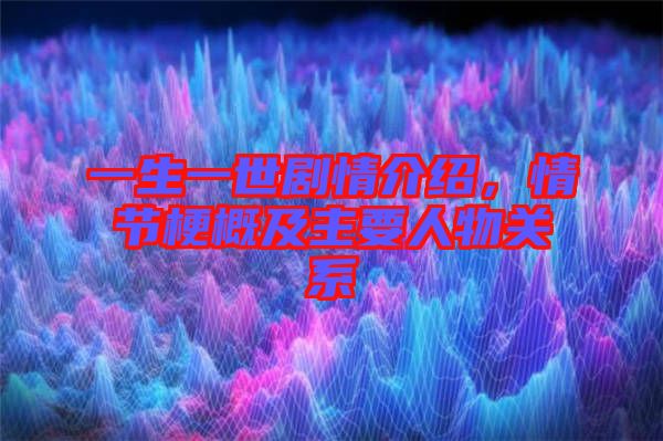 一生一世劇情介紹，情節梗概及主要人物關系