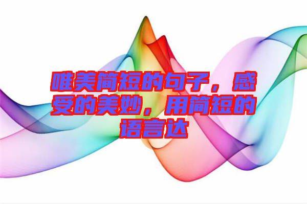 唯美簡(jiǎn)短的句子，感受的美妙，用簡(jiǎn)短的語(yǔ)言達(dá)