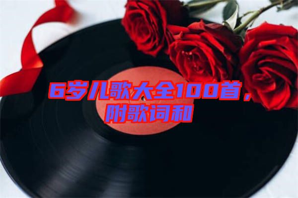 6歲兒歌大全100首，附歌詞和