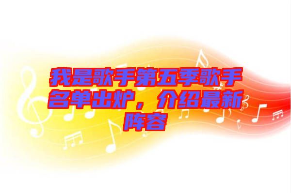 我是歌手第五季歌手名單出爐，介紹最新陣容