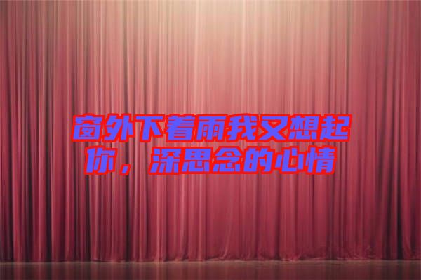 窗外下著雨我又想起你，深思念的心情