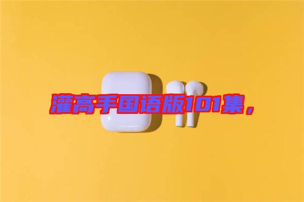 灌高手國語版101集，