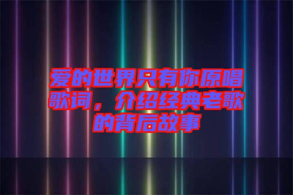 愛的世界只有你原唱歌詞，介紹經(jīng)典老歌的背后故事