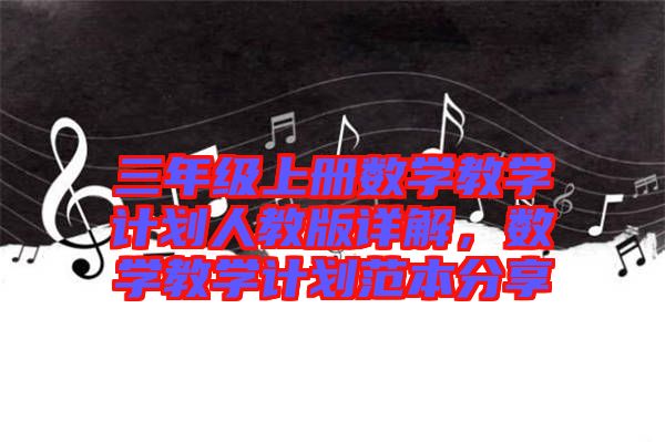 三年級上冊數學教學計劃人教版詳解，數學教學計劃范本分享