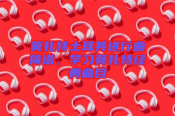 莫扎特土耳其進行曲簡譜，學習莫扎特經典曲目
