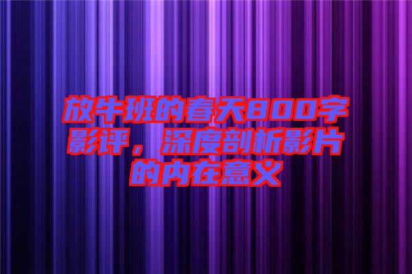 放牛班的春天800字影評，深度剖析影片的內(nèi)在意義