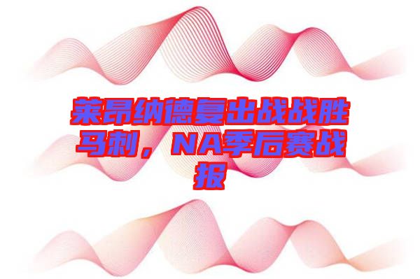 萊昂納德復出戰(zhàn)戰(zhàn)勝馬刺，NA季后賽戰(zhàn)報